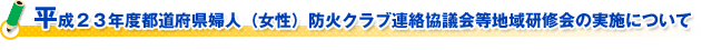 平成２３年度都道府県婦人（女性）防火クラブ連絡協議会等地域研修会の実施について