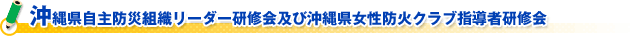 沖縄県自主防災組織リーダー研修会及び沖縄県女性防火クラブ指導者研修会