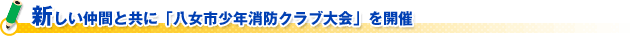 新しい仲間と共に「八女市少年消防クラブ大会」を開催