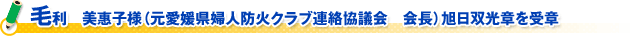 毛利　美惠子様（元愛媛県婦人防火クラブ連絡協議会　会長）旭日双光章を受章