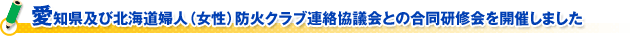 愛知県及び北海道婦人（女性）防火クラブ連絡協議会との合同研修会を開催しました