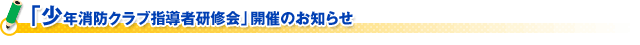 「少年消防クラブ指導者研修会」開催のお知らせ