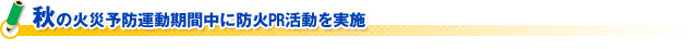 秋の火災予防運動期間中に防火ＰＲ活動を実施