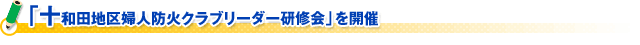 「十和田地区婦人防火クラブリーダー研修会」を開催