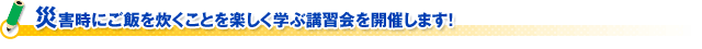 災害時にご飯を炊くことを楽しく学ぶ講習会を開催します！