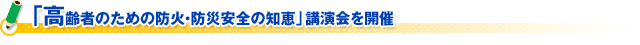 「高齢者のための防火・防災安全の知恵」講演会を開催