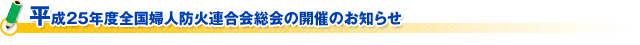 平成２５年度全国婦人防火連合会総会の開催のお知らせ