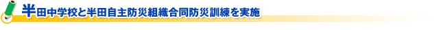 半田中学校と半田自主防災組織合同防災訓練を実施