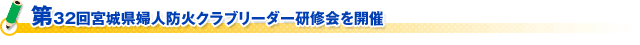 第32回宮城県婦人防火クラブリーダー研修会を開催