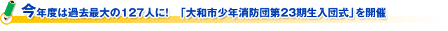 今年度は過去最大の１２７人に！　「大和市少年消防団第２３期生入団式」を開催