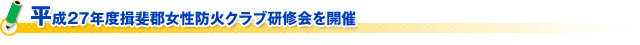 平成２７年度揖斐郡女性防火クラブ研修会を開催