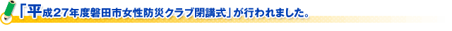 「平成２７年度磐田市女性防災クラブ閉講式」が行われました。