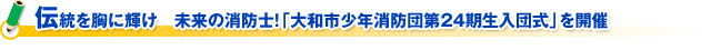 伝統を胸に輝け　未来の消防士！「大和市少年消防団第２４期生入団式」を開催