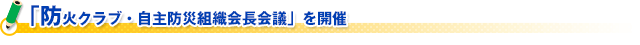 「防火クラブ・自主防災組織会長会議」を開催